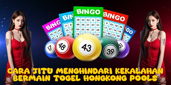 Cara Jitu Menghindari Kekalahan Bermain Togel Hongkong Pools