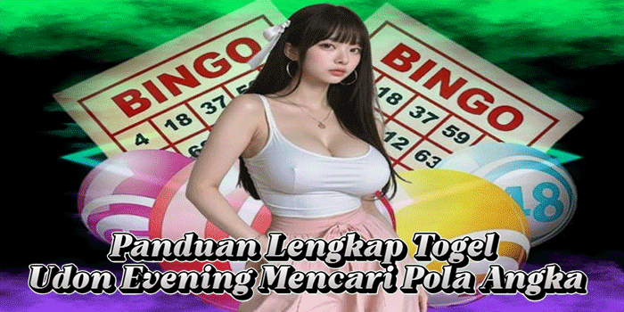 Panduan Lengkap Togel Udon Evening Mencari Pola Angka